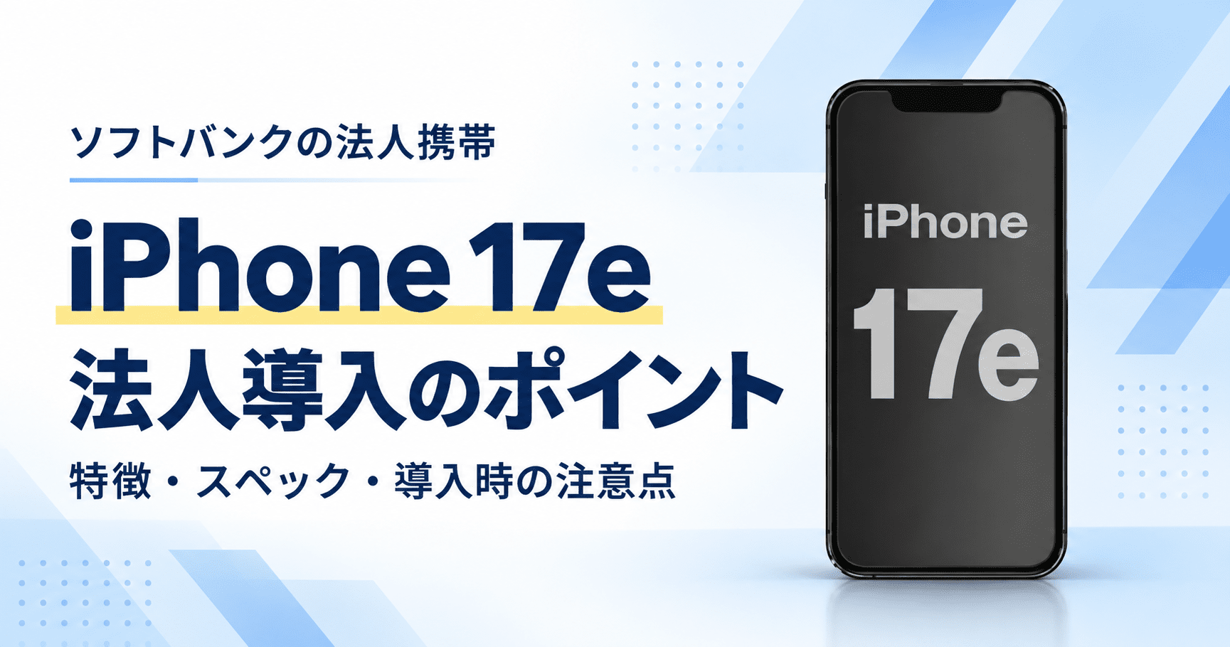 ソフトバンクのiPhone 17e｜法人導入のポイント・特徴・スペック・導入時の注意点
