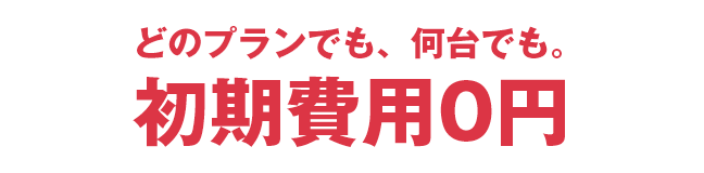 どのプランでも、何台でも。初期費用0円