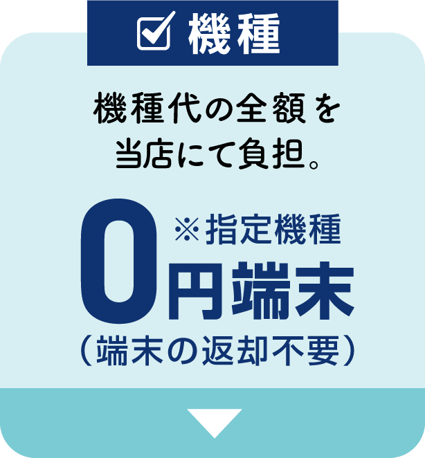 【機種】機種代の全額を当店にて負担。0円端末（端末の返却不要）