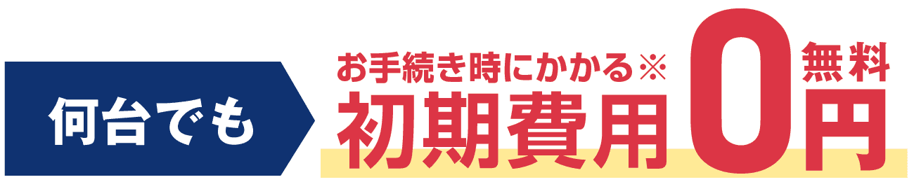 何台でもお手続きにかかる初期費用0円