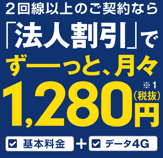 2回線以上のご契約なら「法人割引」でずーっと、月々1,280円（税抜）