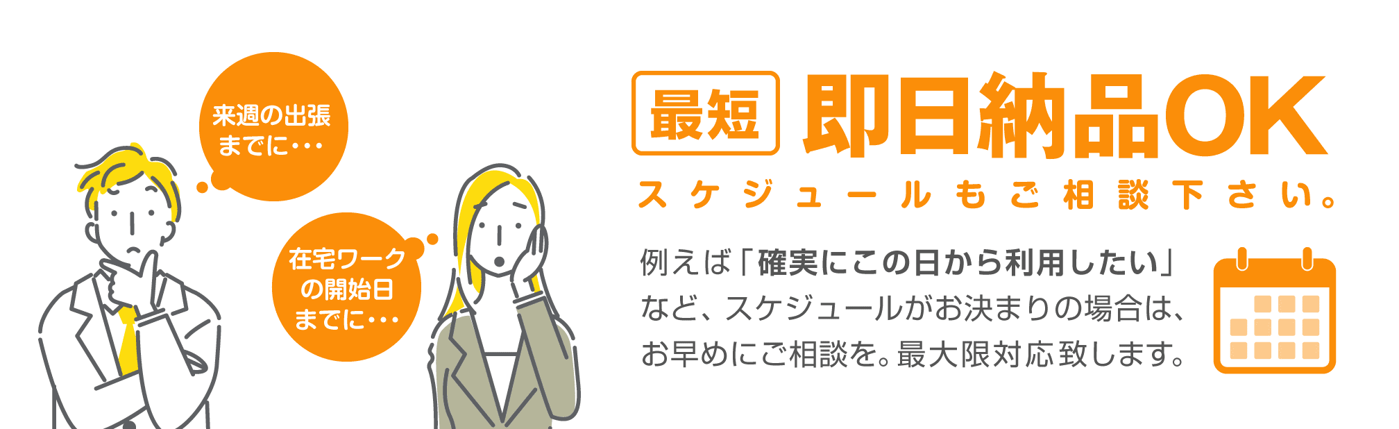 最短即日納品OK。スケジュールもご相談下さい